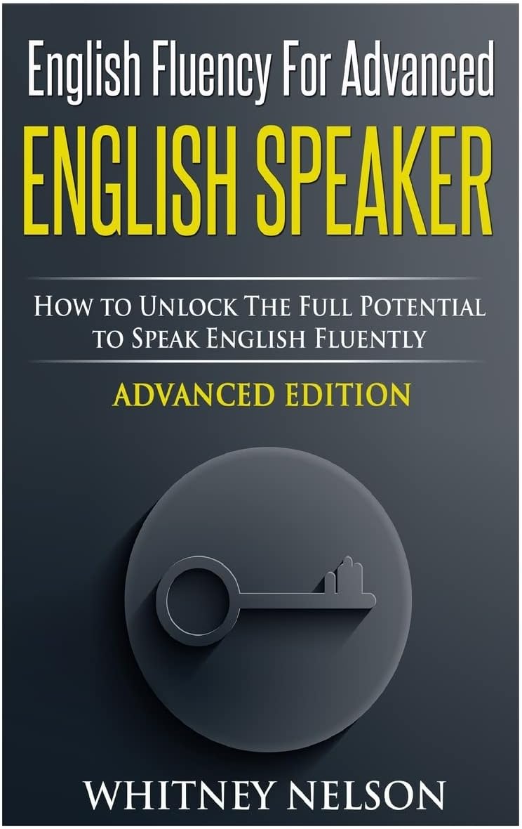 English Fluency for Advanced English Speaker: How to Unlock the Full Potential to Speak English Fluently