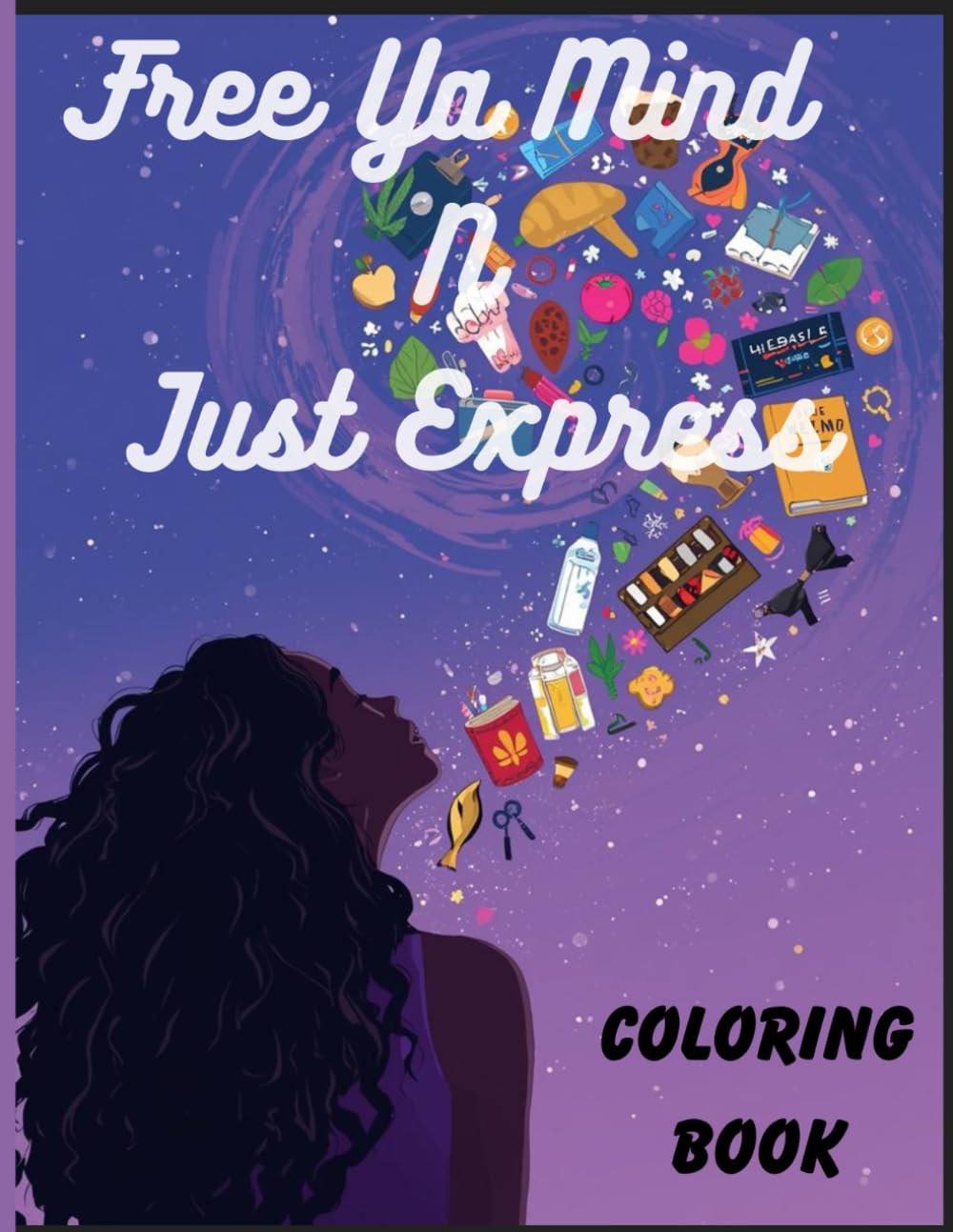 Free Ya Mind N Just Express: A freeing Illustrations for adult/Teen to express yourself and Just be you