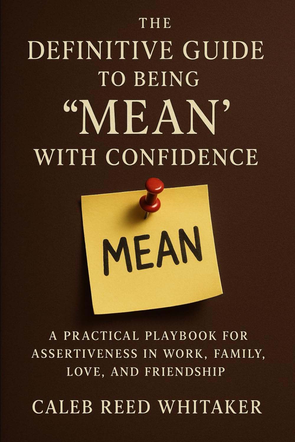 The Definitive Guide to Being “Mean” with Confidence: Set Boundaries, Command Respect, and Stop Apologizing for It