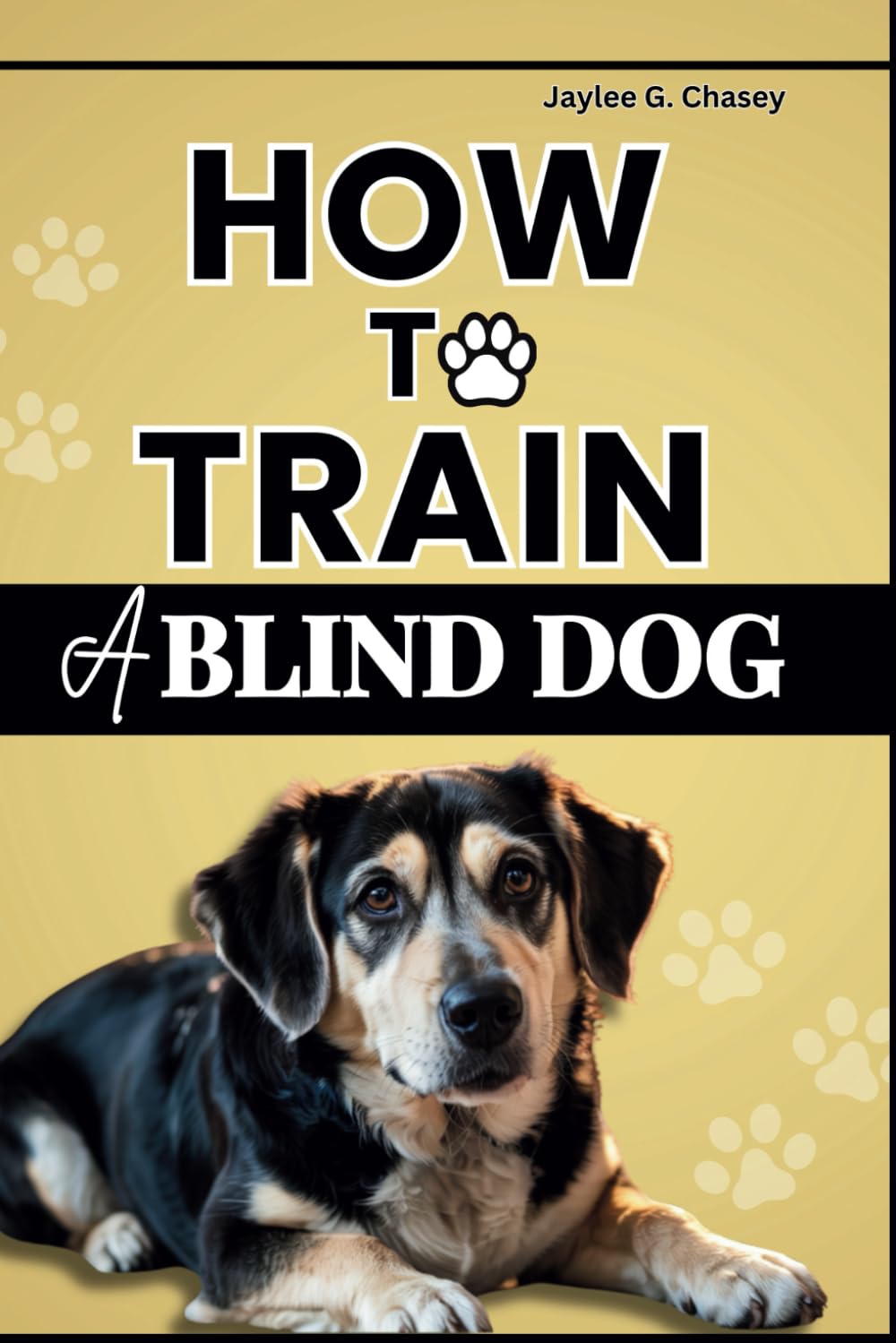 How to Train A Blind Dog: A Step-by-Step Guide to Raising, Teaching, and Nurturing a Visually Impaired Puppy with Confidence and Care