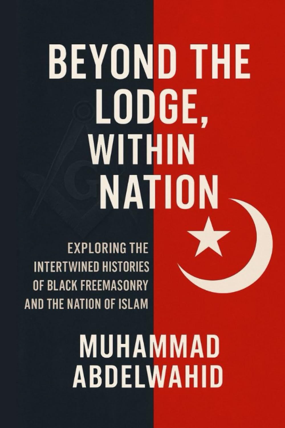 Beyond the Lodge, Within the Nation: Exploring the Intertwined Histories of Black Freemasonry and the Nation of Islam: 19 (Modern Muslim Book)