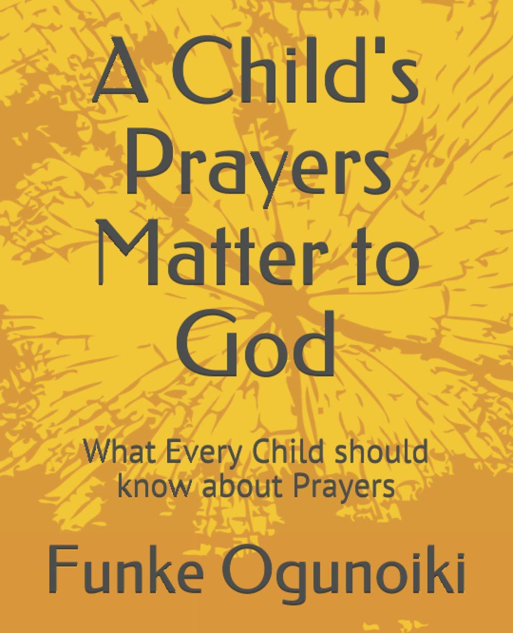 A Child's Prayers Matter to God: What Every Child should know about Prayers