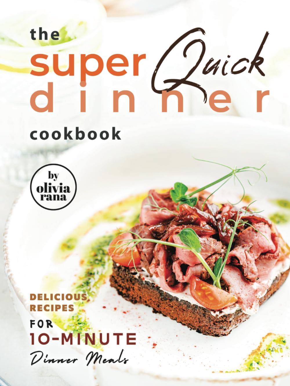 The Super Quick Dinner Cookbook: Delicious Recipes for 10-Minute Dinner Meals