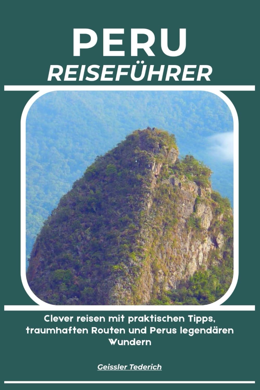 PERU REISEFÜHRER: Clever reisen mit praktischen Tipps, traumhaften Routen und Perus legendären Wundern