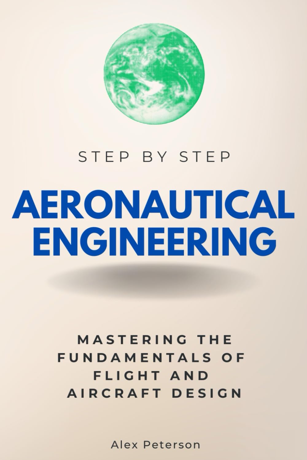 Aeronautical Engineering Step by Step: Mastering the Fundamentals of Flight and Aircraft Design (Step By Step Subject Guides)