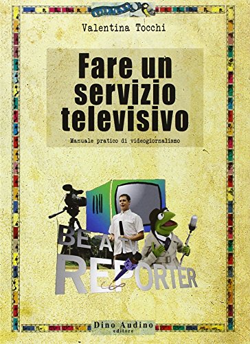 Fare un servizio televisivo. Manuale pratico di videogiornalismo Fare un servizio televisivo. Manuale pratico di videogiornalismo
