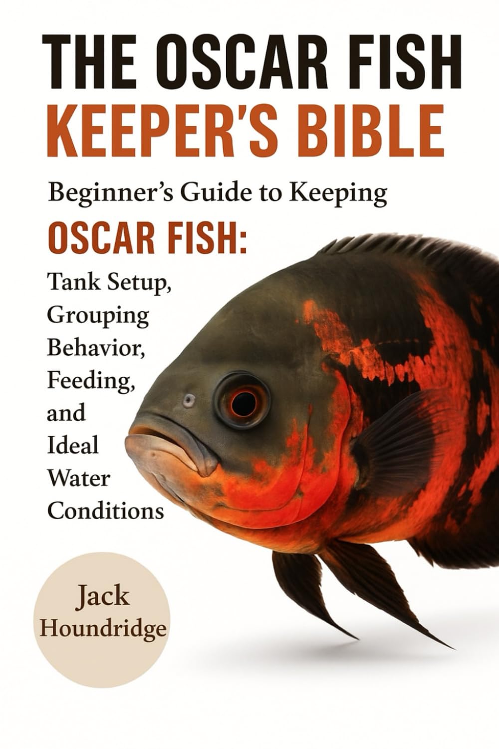 THE OSCAR FISH KEEPER’S BIBLE: Beginner’s Guide to Keeping OSCAR FISH: Tank Setup, Grouping Behavior, Feeding, Breeding, and Ideal Water Conditions