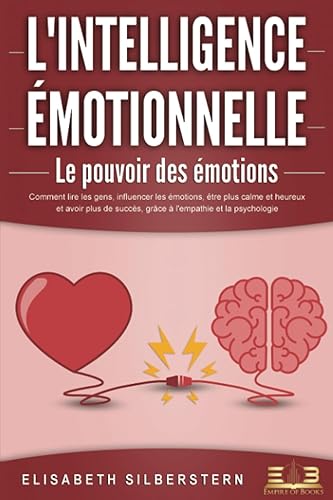 L'INTELLIGENCE ÉMOTIONNELLE - Le pouvoir des émotions: Comment lire les gens, influencer les émotions, être plus calme et heureux et avoir plus de succès, grâce à l'empathie et la psychologie. - Paperback
