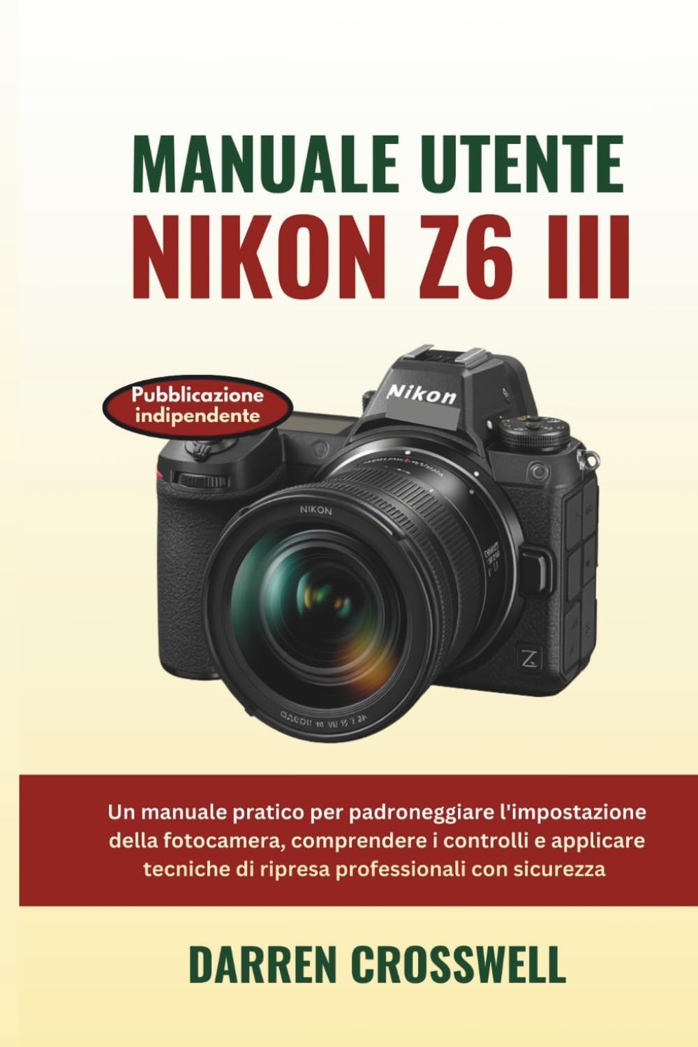 Manuale utente Nikon Z6 III: Un manuale pratico per padroneggiare l'impostazione della fotocamera, comprendere i controlli e applicare tecniche di ripresa professionali con sicurezza