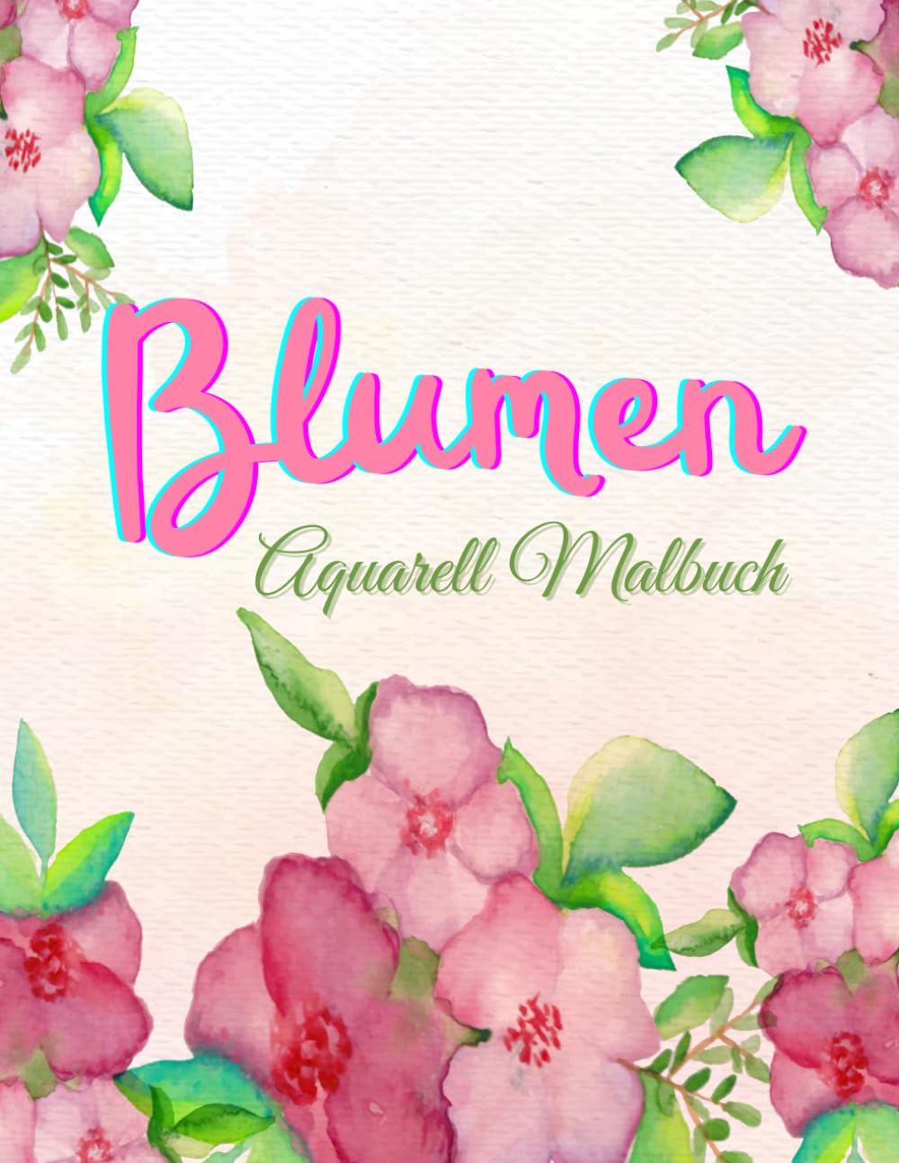 Blumen Aquarell Malbuch – Kreatives Malbuch für Erwachsene: Aquarell Malbuch für Erwachsene – Ideal für Wasserfarben, Entspannung & Kreativität
