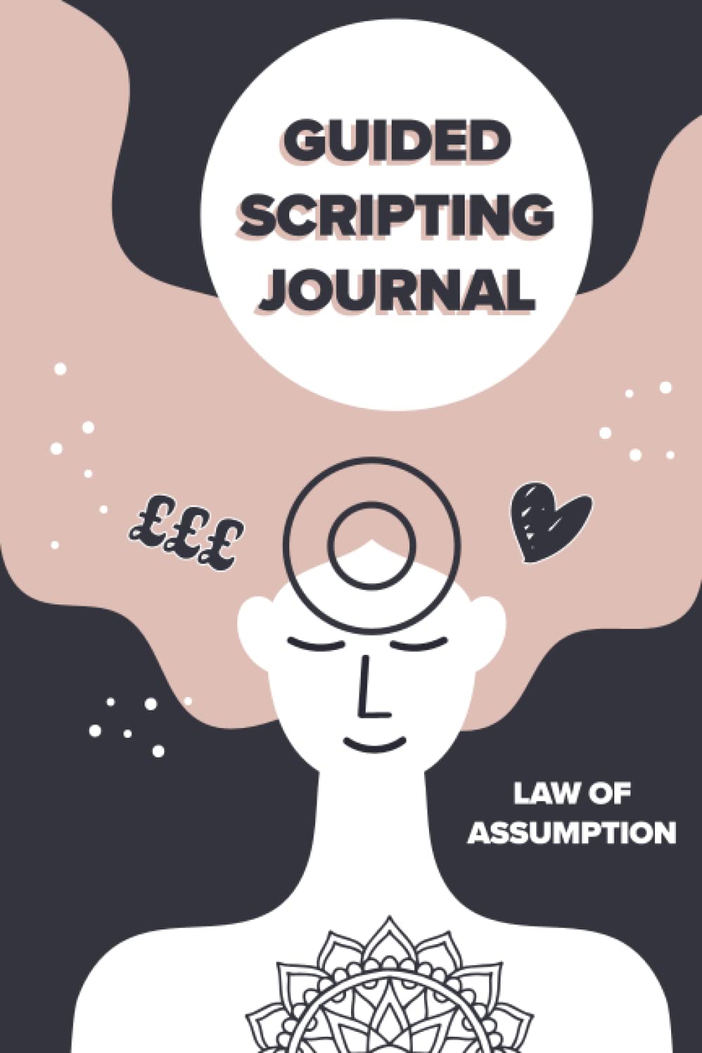Guided Manifesting Scripting Journal: Help To Manifest Your Desires Using The Law Of Assumption