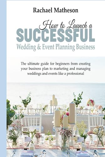 How to Launch a Successful Wedding &amp; Event Planning Business: The Ultimate Guide for Beginners