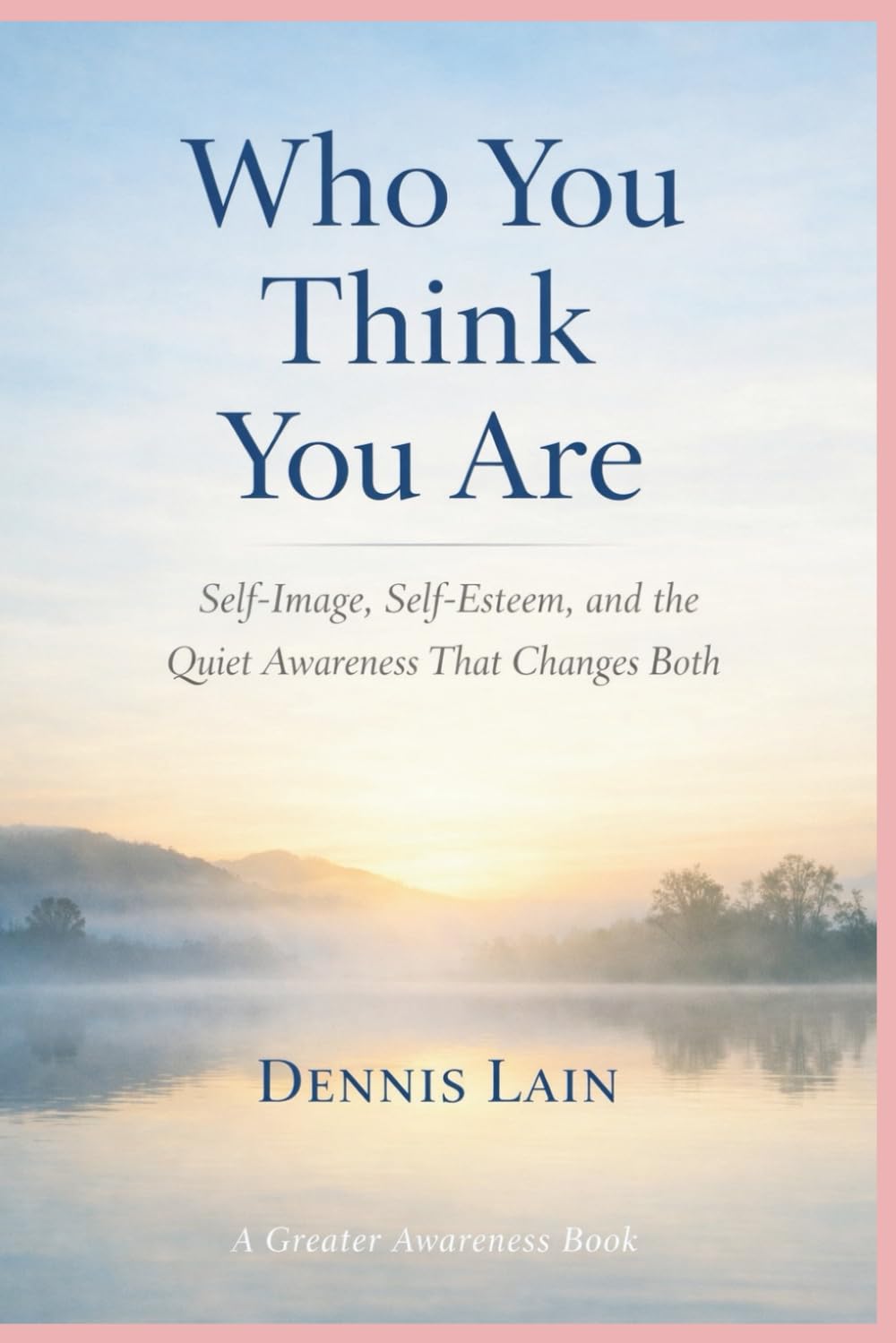 Who You Think You Are: Self-Image, Self-Esteem, and the Quiet Awareness That Changes Both (The Greater Awareness Series)