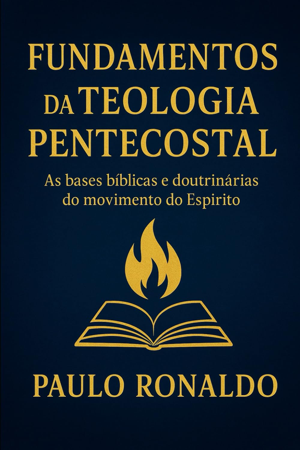Fundamentos da Teologia Pentecostal: As bases bíblicas e doutrinárias do movimento do Espírito Santo. (Teologia Sistemática Pentecostal)