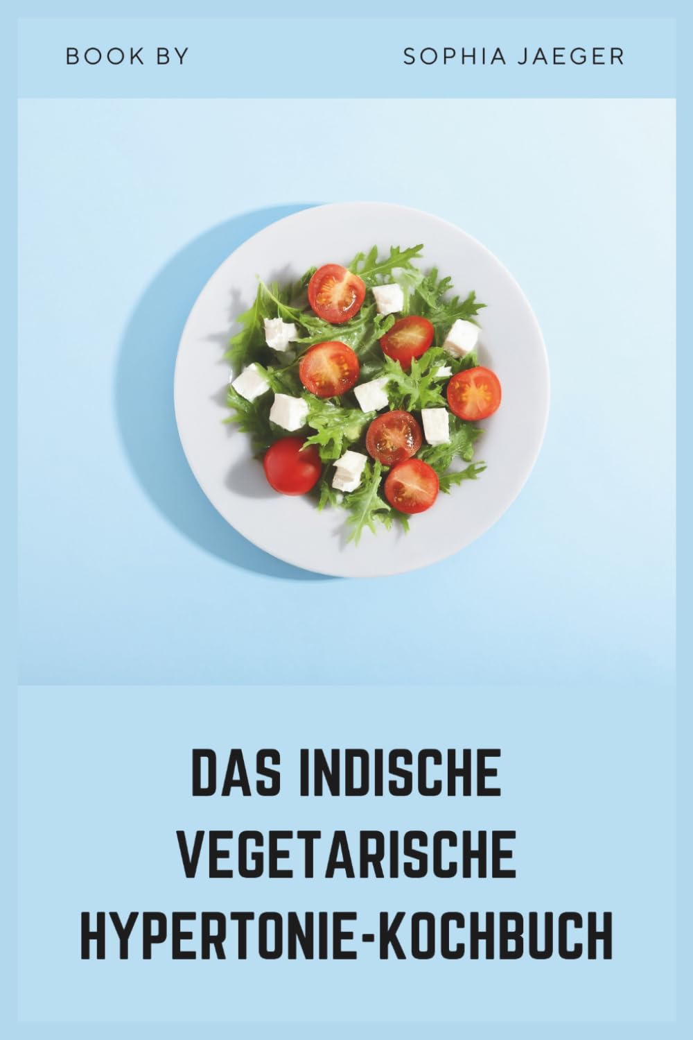 DAS INDISCHE VEGETARISCHE HYPERTONIE-KOCHBUCH: Natriumarme Traditionelle Rezepte für gesunden Blutdruck und Herzgesundheit