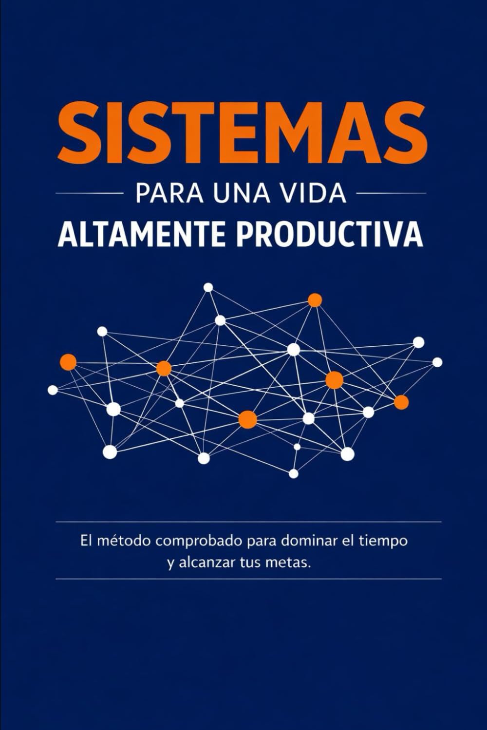 SISTEMAS PARA UNA VIDA ALTAMENTE PRODUCTIVA: El método comprobado para dominar el tiempo y alcanzar tus metas