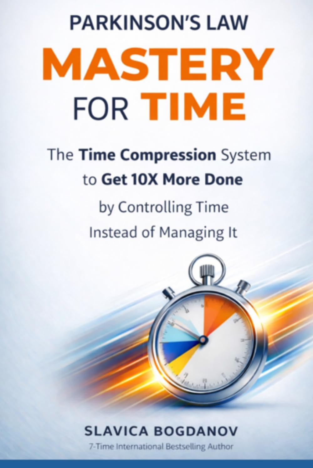 PARKINSON’S LAW MASTERY FOR TIME: Time Compression System to Get 10X More Done by Controlling Time Instead of Managing it (The Time & Productivity Mastery Series)