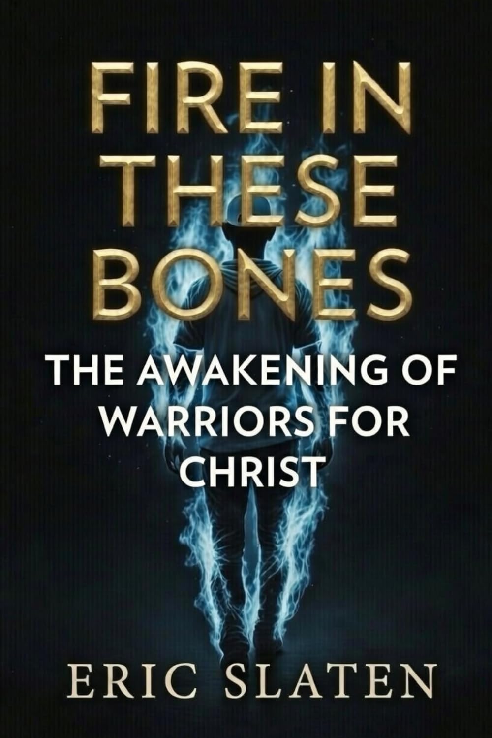 FIRE IN THESE BONES: Awakening of Warriors for Christ