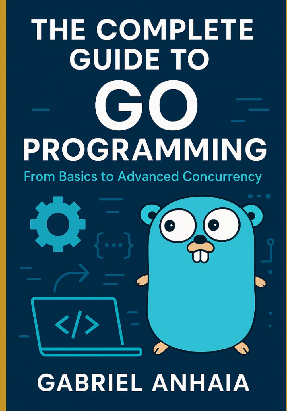 The Complete Guide to Go Programming: From Basics to Advanced Concurrency (Thinking in Go)