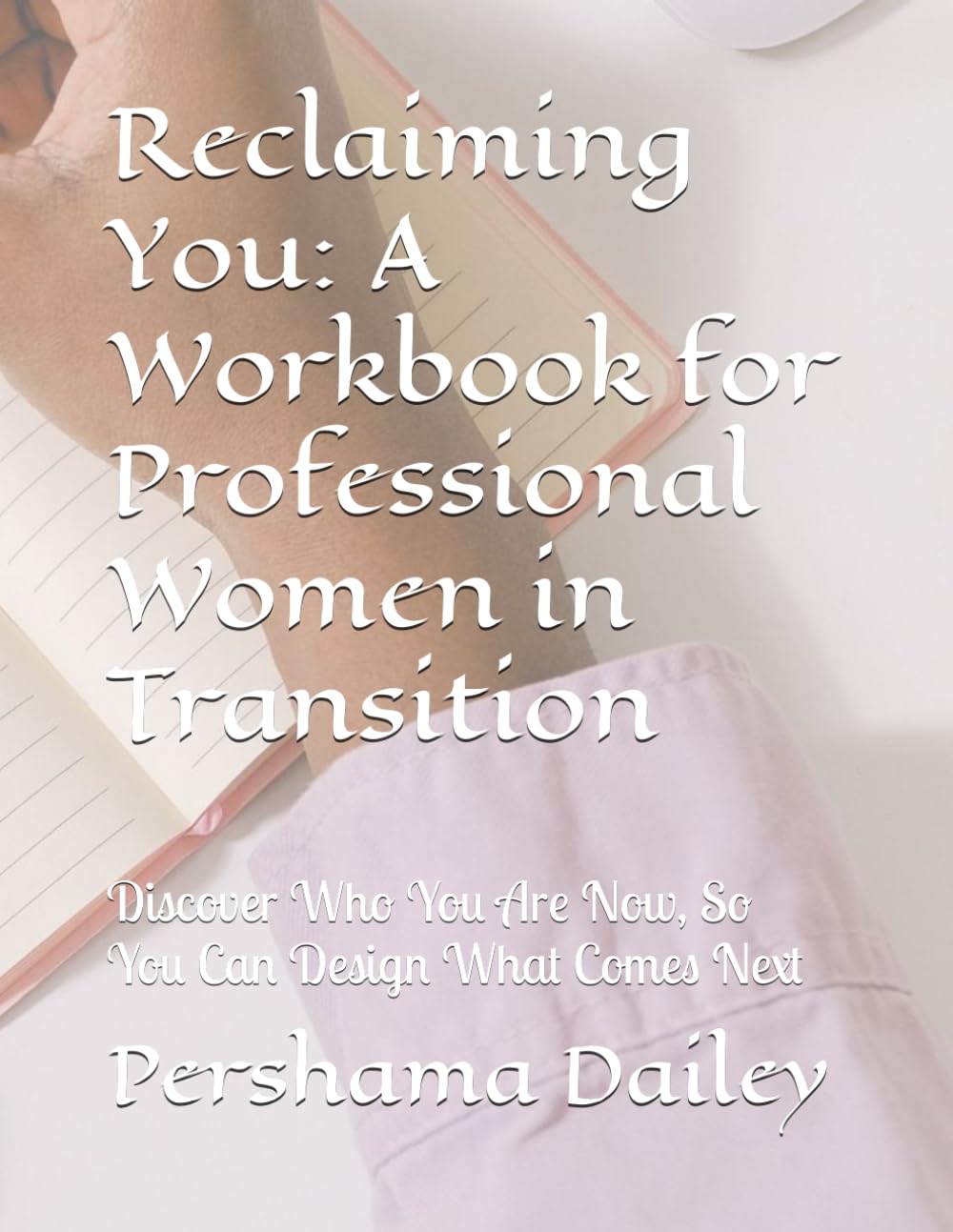 Reclaiming You: A Workbook for Professional Women in Transition: Discover Who You Are Now, So You Can Design What Comes Next