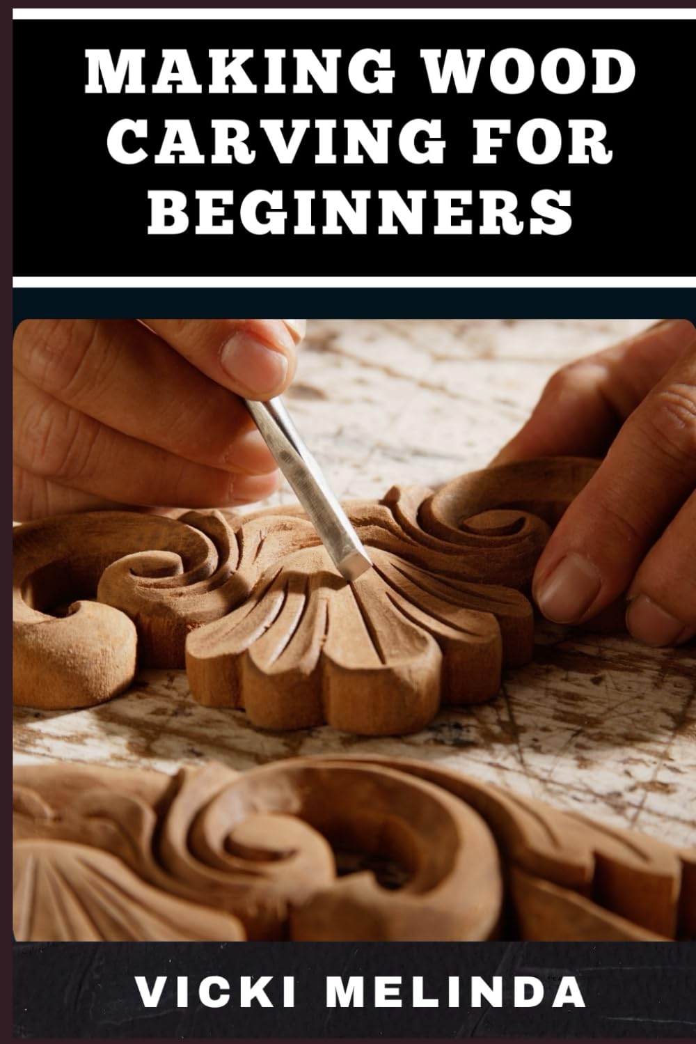 MAKING WOOD CARVING FOR BEGINNERS: A Step-By-Step Guide To Mastering Basic Techniques, Tools, And Designs For Easy Wood Projects