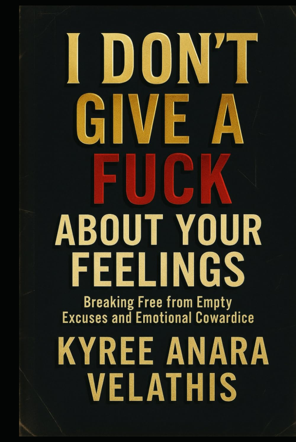 I Don’t Give A Fuck About Your Feelings: Breaking Free from Empty Excuses and Emotional Cowardice
