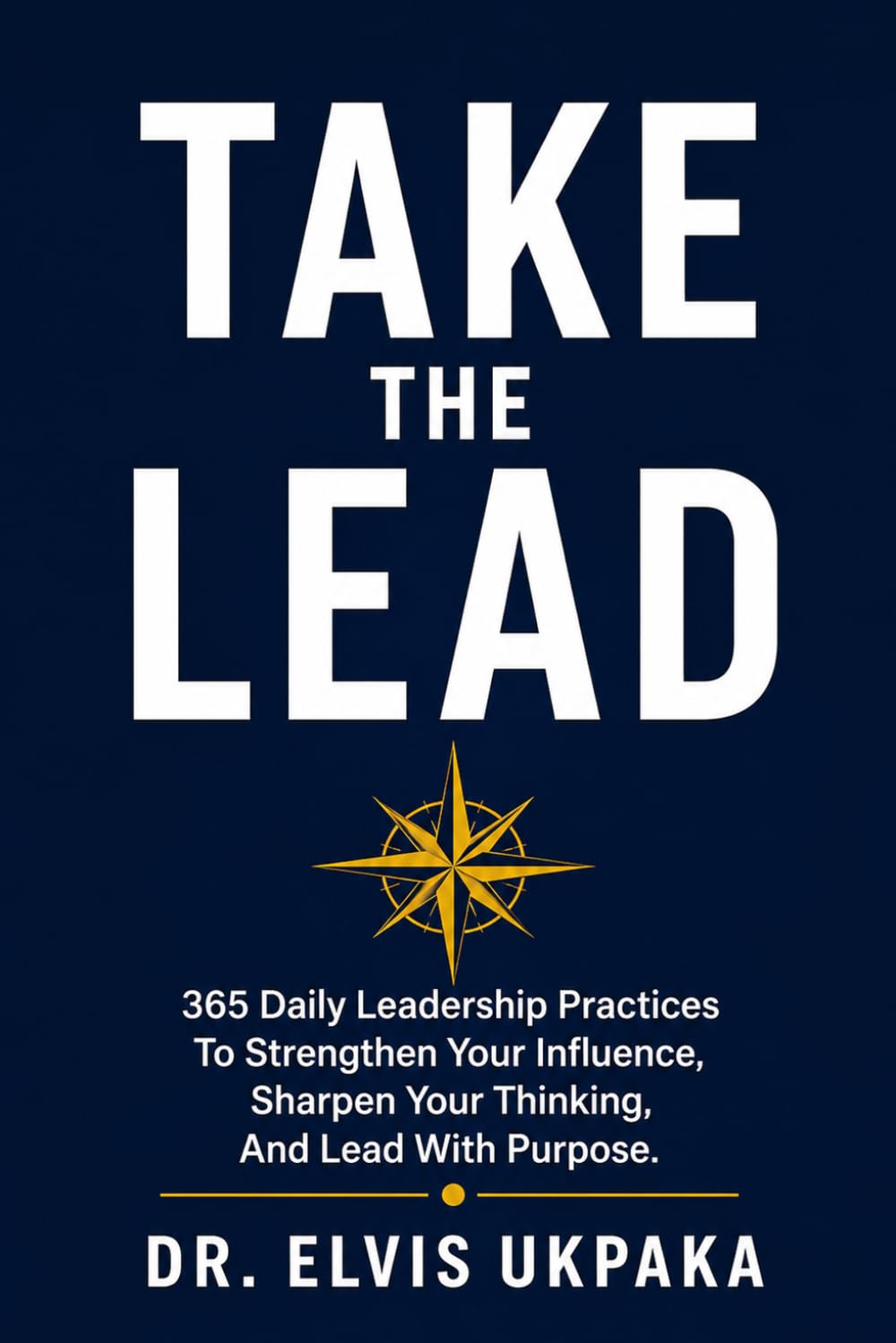 TAKE THE LEAD: 365 Daily Leadership Practices to Strengthen Your Influence, Sharpen Your Thinking, and Lead with Purpose