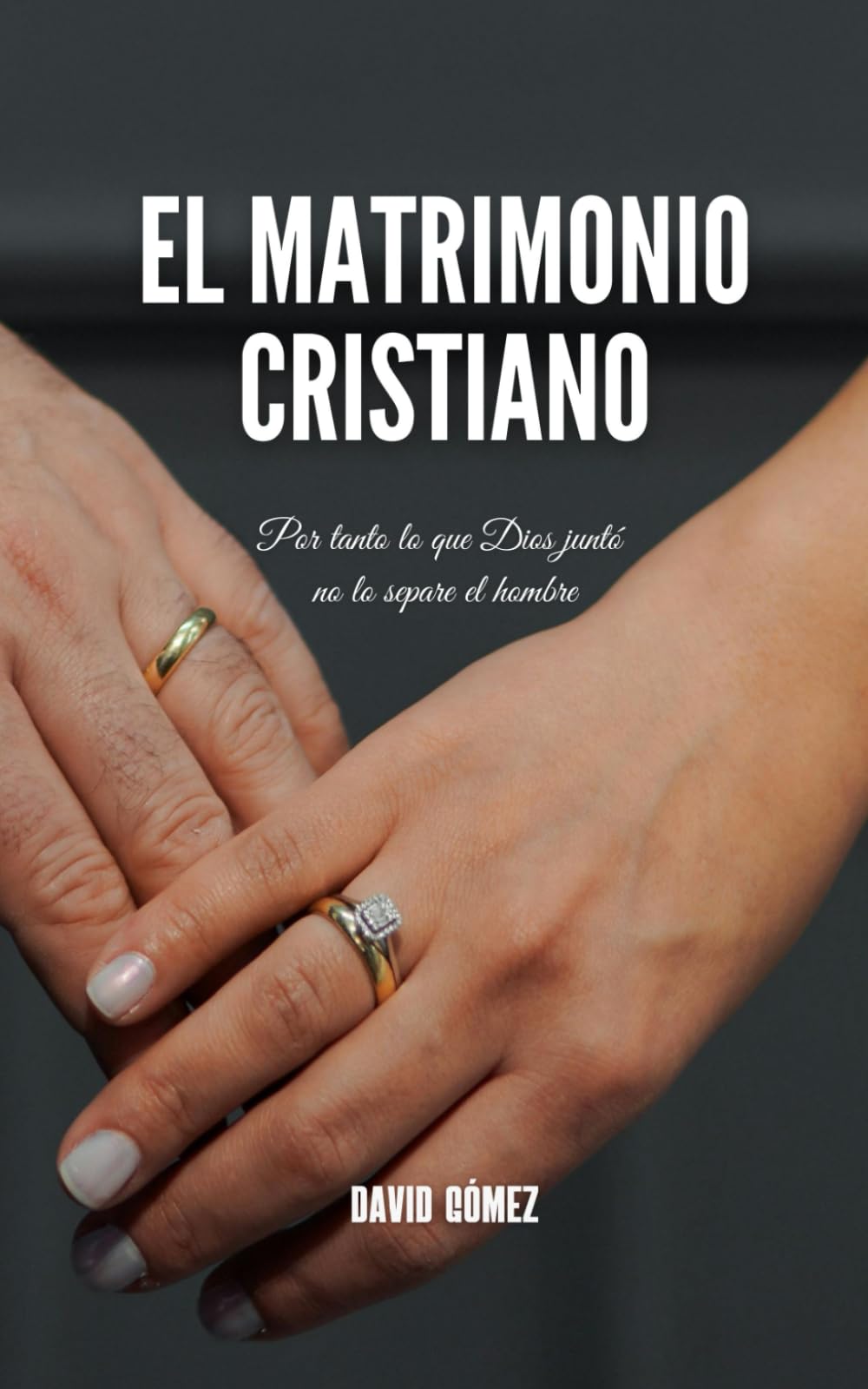 El matrimonio cristiano: Cómo comprender y vivir en el vínculo matrimonial a la luz de las Escrituras
