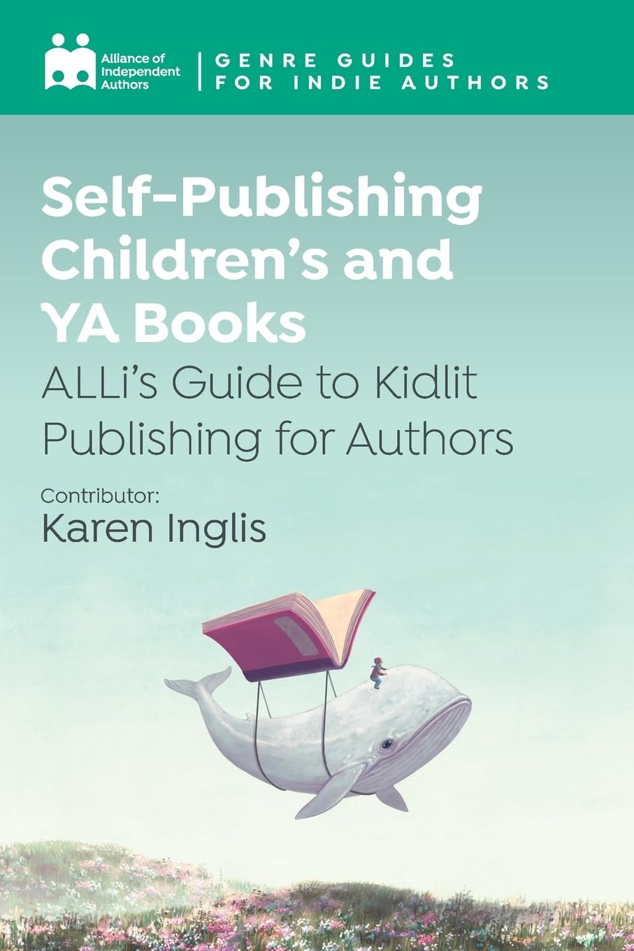 Self-Publishing Children’s and YA Books: ALLi’s Guide to Kidlit Publishing for Authors (Genre Guides)