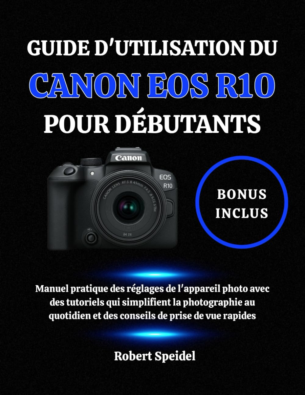 GUIDE D'UTILISATION DU CANON EOS R10 POUR DÉBUTANTS: Manuel pratique des réglages de l'appareil photo avec des tutoriels qui simplifient la ... et des conseils de prise de vue rapides