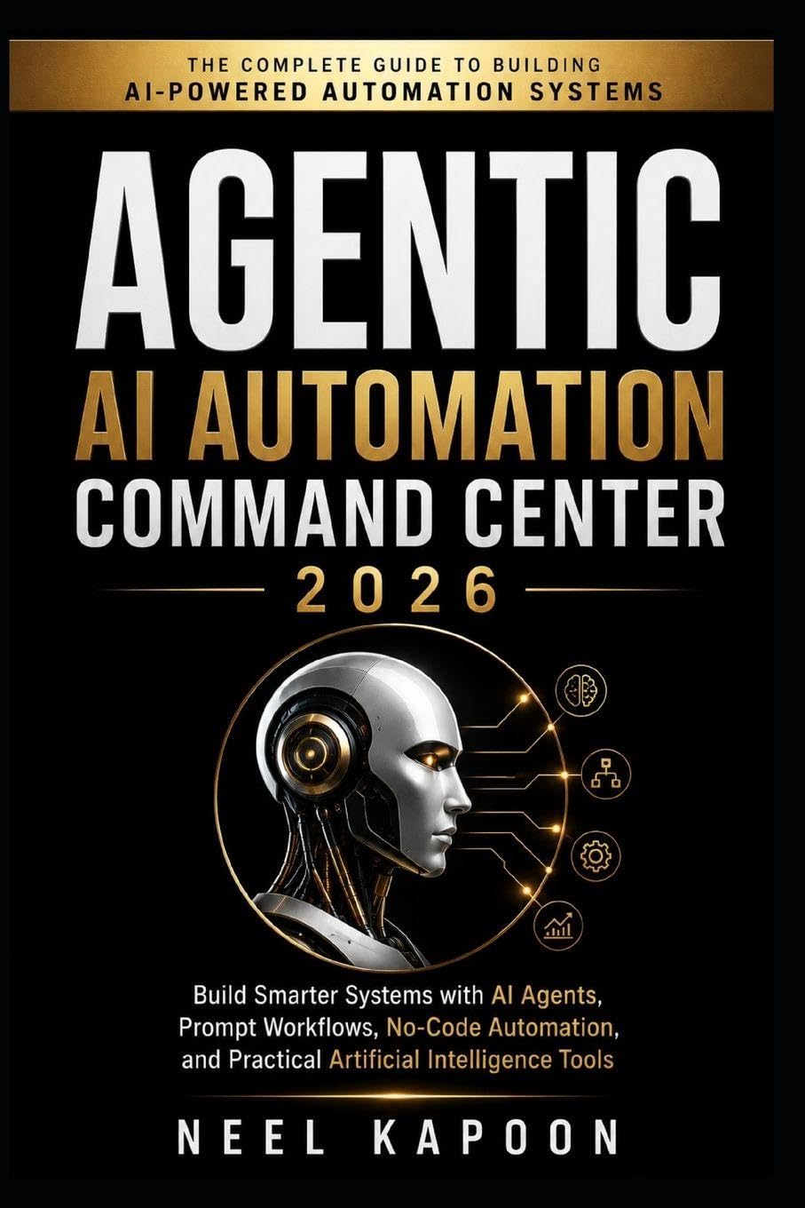 Agentic AI Automation Command Center 2026: Build Smarter Systems with AI Agents, Prompt Workflows, No-Code Automation, and Practical Artificial Intelligence Tools