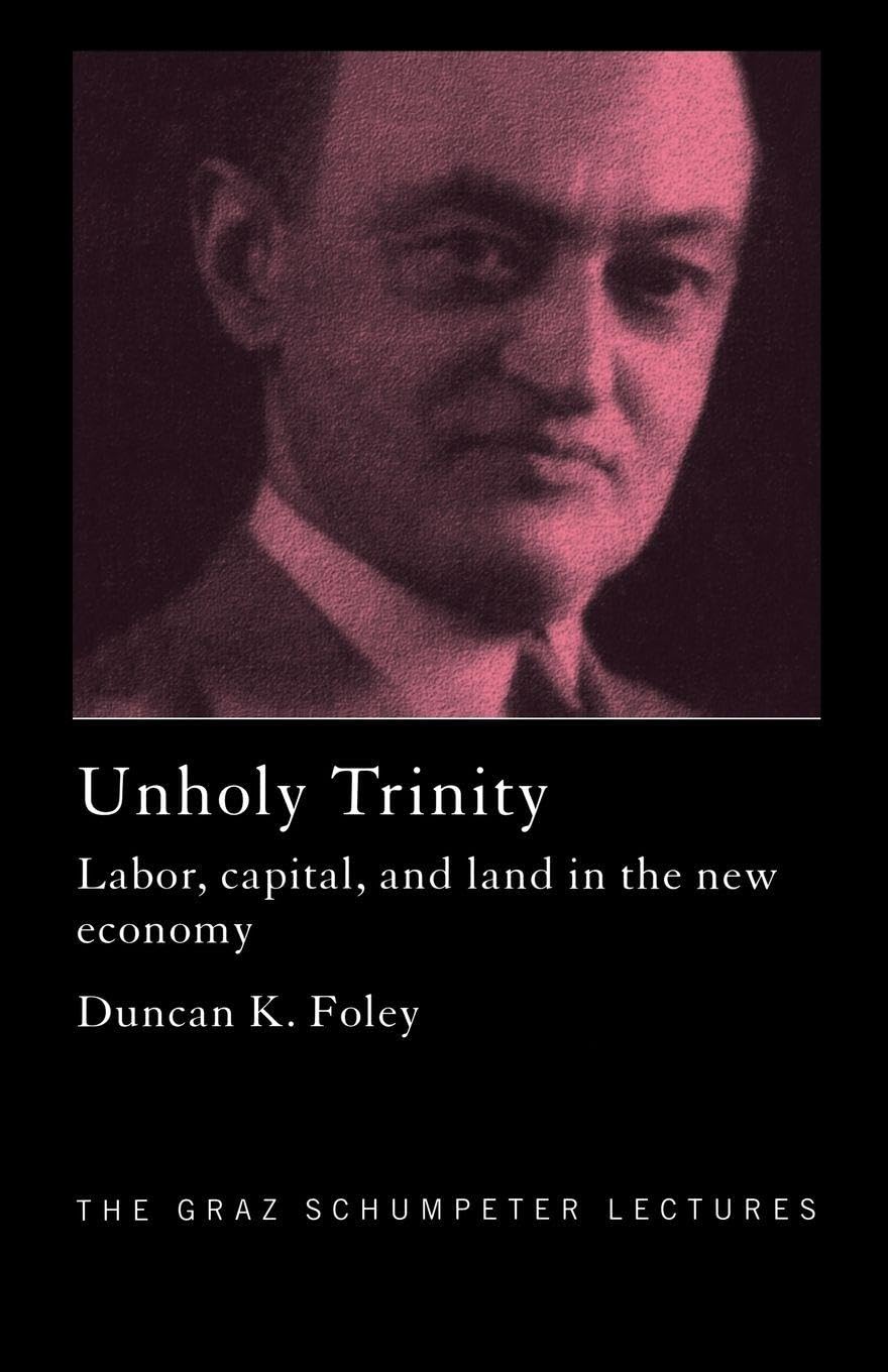 Unholy Trinity: Labor, Capital and Land in the New Economy (The Graz Schumpeter Lectures)