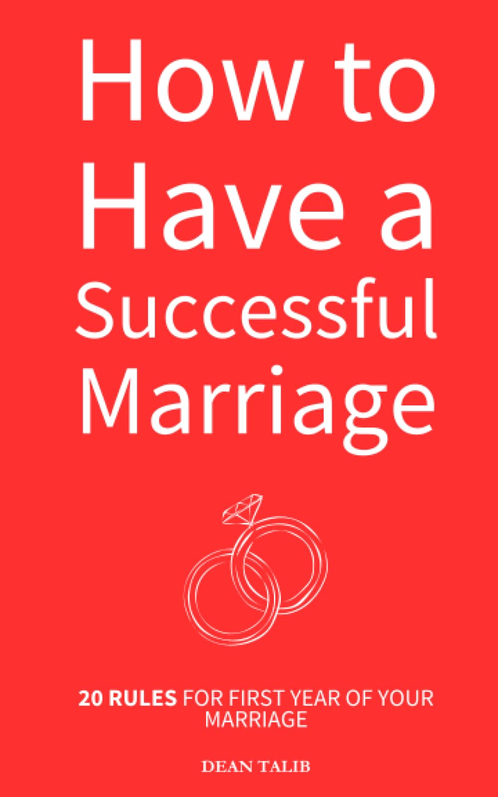 How to have a Successful Marriage: 20 Rules for First year of Your Marriage by Dean Talib