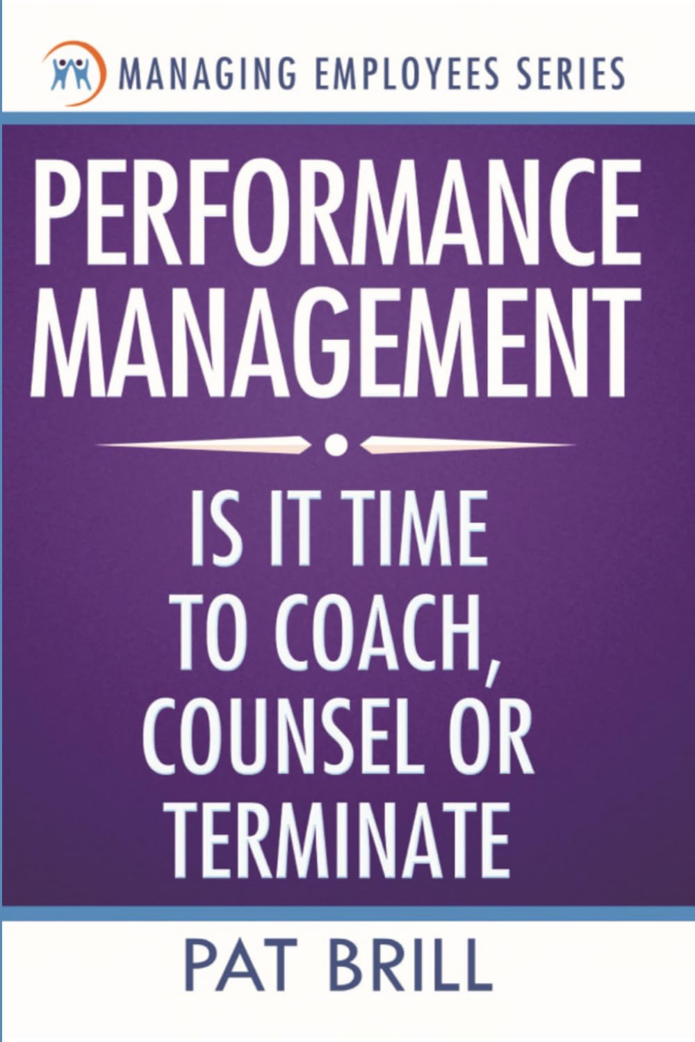Performance Management: Is It Time to Coach, Counsel, or Terminate (Managing Employees Series)