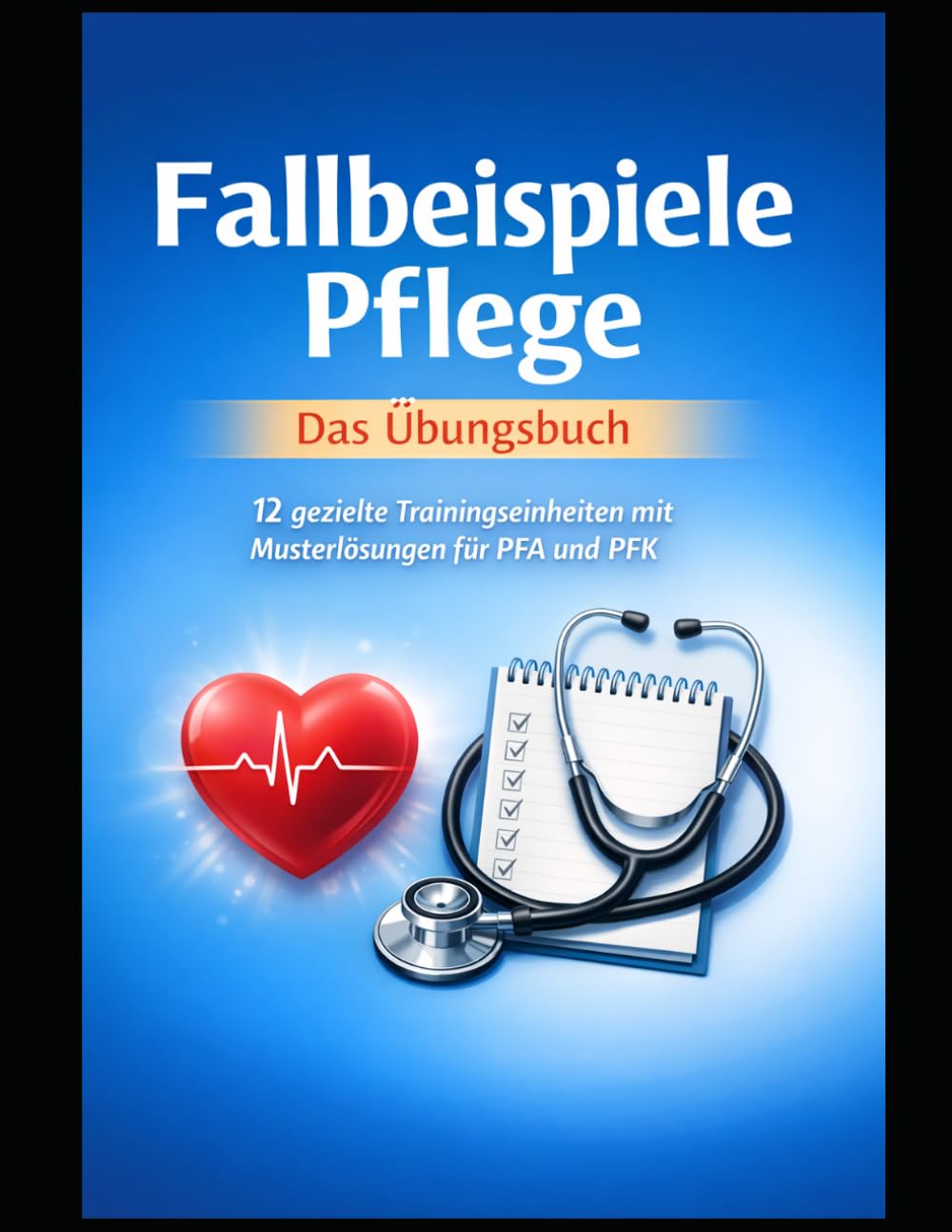 Fallbeispiele Pflege - Das Übungsbuch: 12 gezielte Trainingseinheiten mit Musterlösungen für PFA & PFK (Einfach Lernen - Pflegeausbildung)