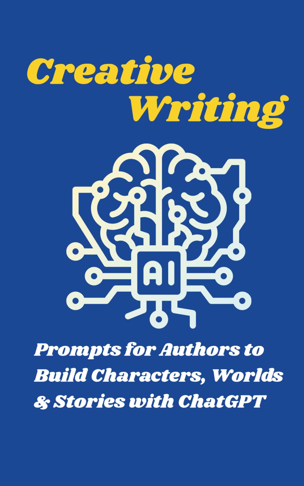 Creative Writing with AI: Prompts for Authors to Build Characters, Worlds & Stories with ChatGPT