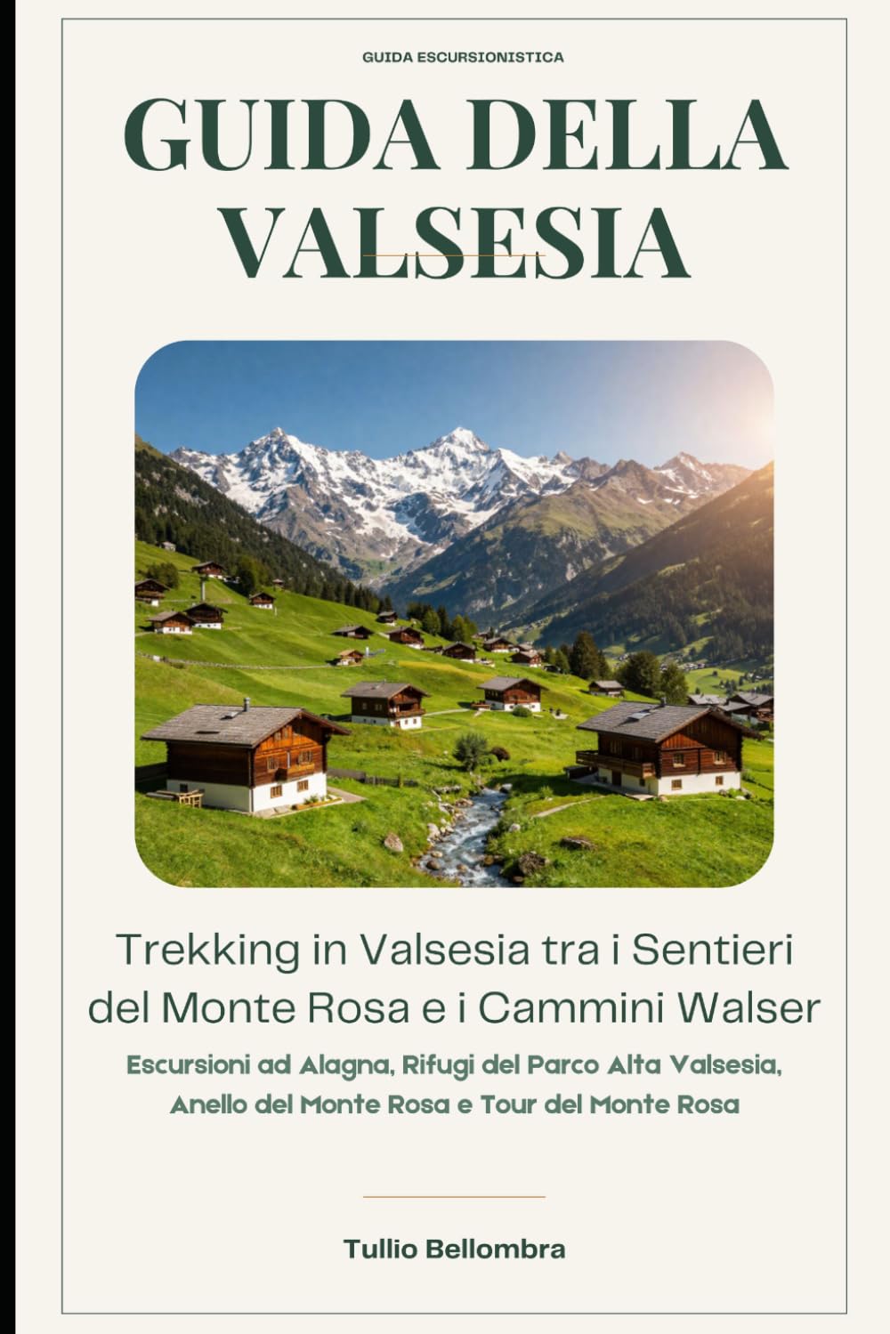Guida della Valsesia: Trekking in Valsesia tra i Sentieri del Monte Rosa e i Cammini Walser: Escursioni ad Alagna, Rifugi del Parco Alta Valsesia, Anello del Monte Rosa e Tour del Monte Rosa