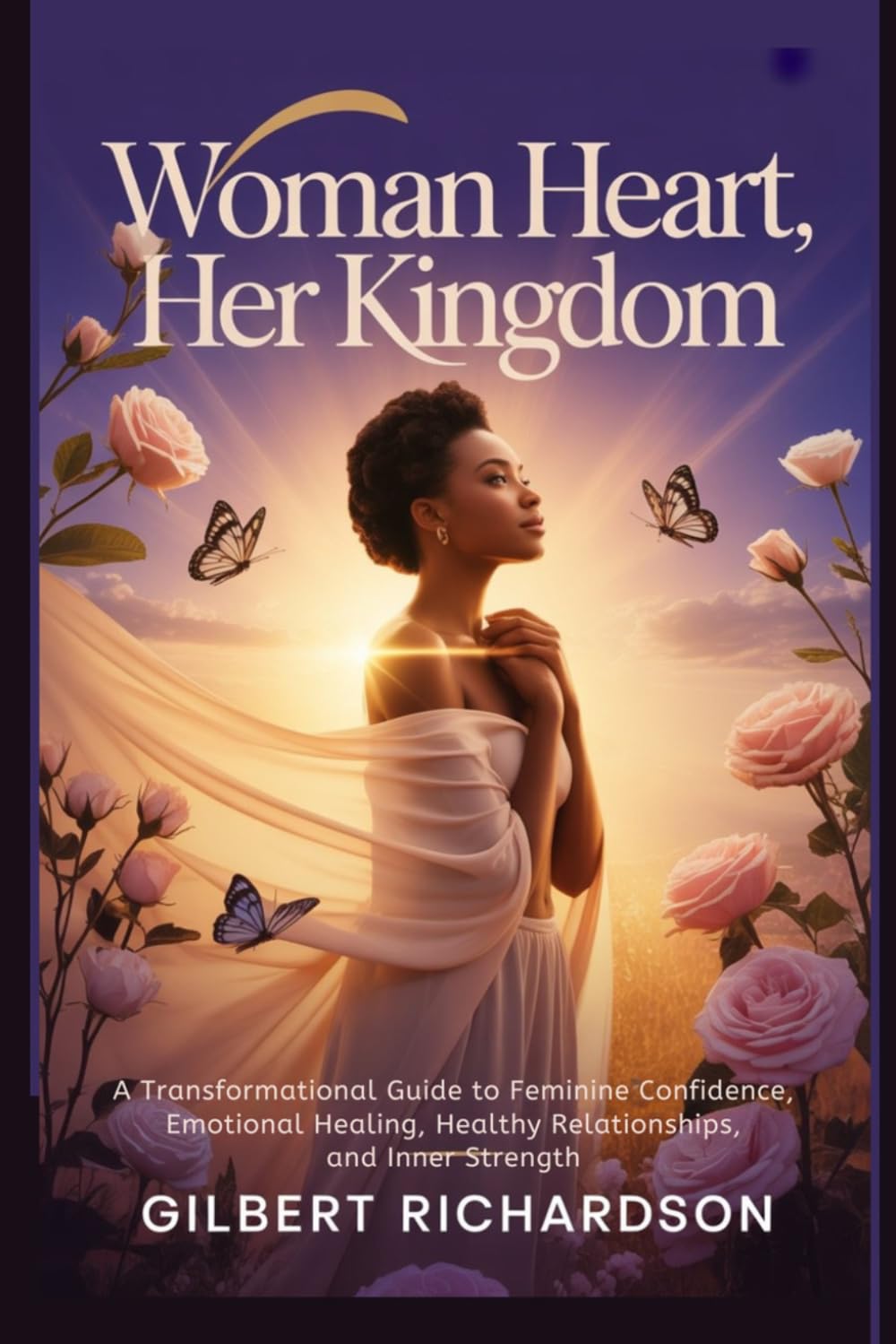 Woman Heart, Her Kingdom: A Transformational Guide to Feminine Confidence, Emotional Healing, Healthy Relationships, and Inner Strength