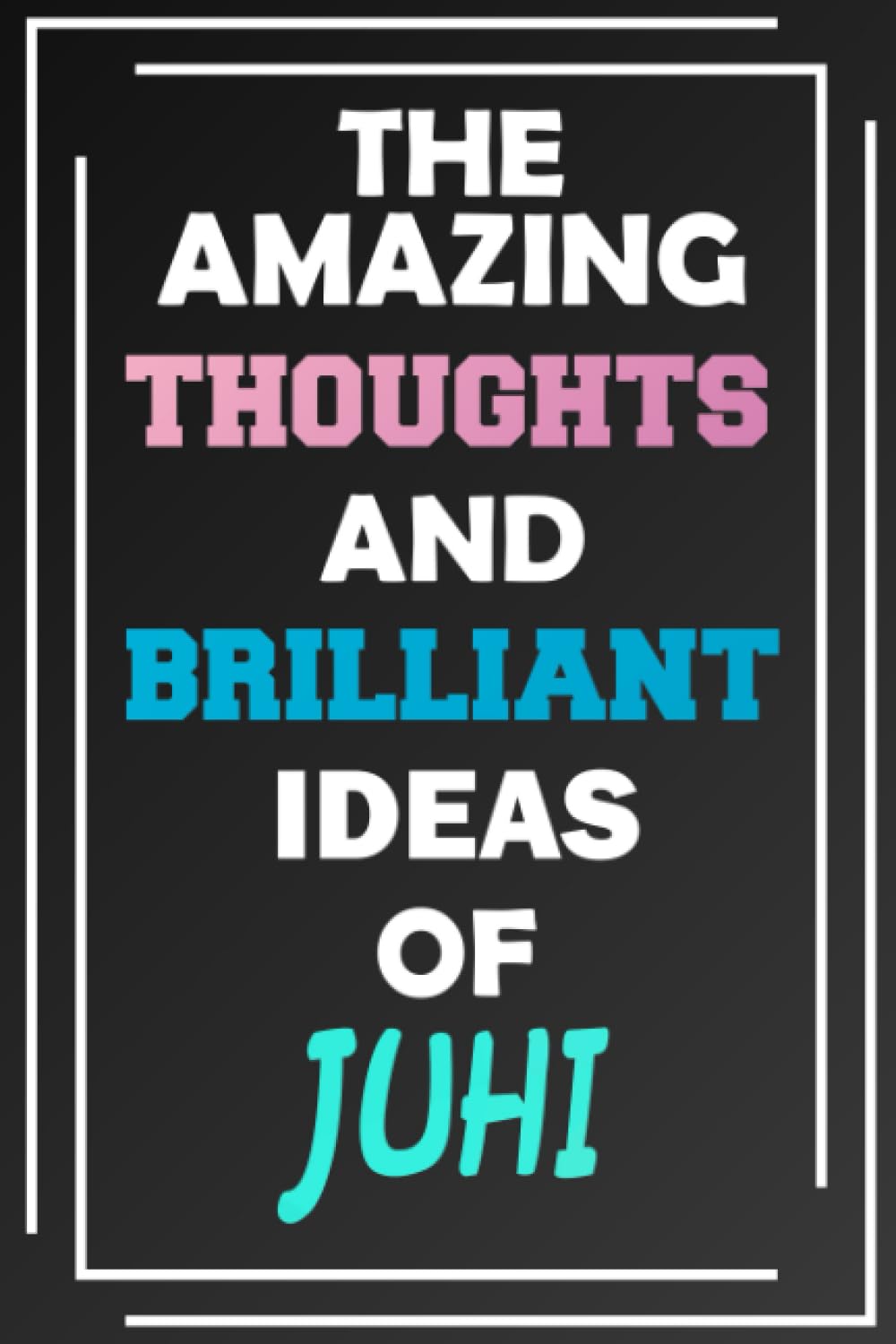 The Amazing Thoughts and Brilliant Ideas of Juhi: Blank Lined Notebook - Personalized Name - Custom Journal for Juhi