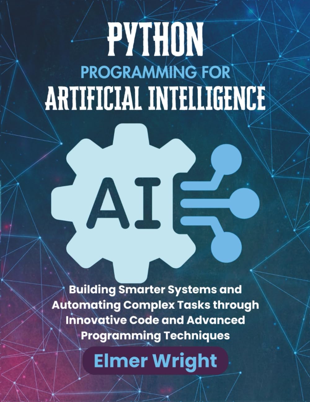 PYTHON PROGRAMMING FOR ARTIFICIAL INTELLIGENCE: Building Smarter Systems and Automating Complex Tasks through Innovative Code and Advanced Programming Techniques (Tech Programs For Beginners series)