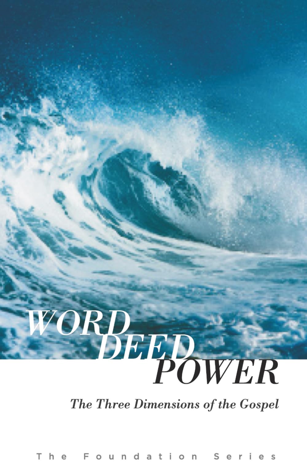Word, Deed, Power: The Three Dimensions of the Gospel (The Foundation Series)