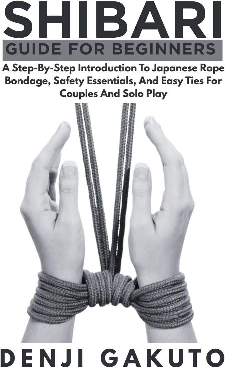 Shibari Guide for Beginners: A Step-by-Step Introduction to Japanese Rope Bondage, Safety Essentials, and Easy Ties for Couples and Solo Play