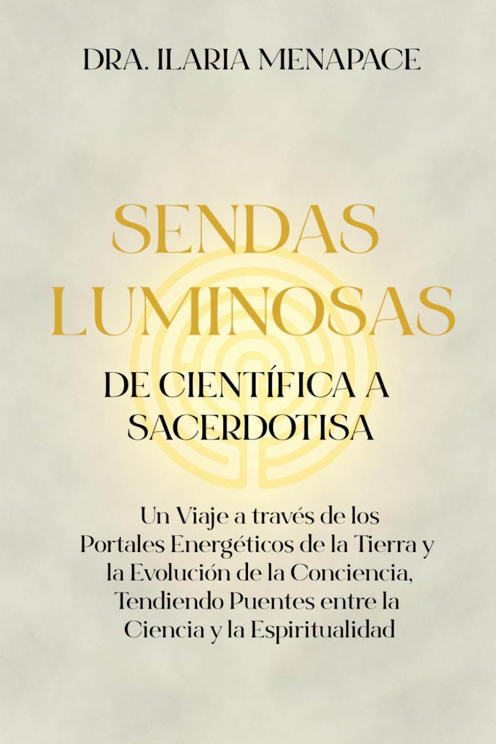 Sendas Luminosas: de Científica a Sacerdotisa: Un Viaje a través de los Portales Energéticos de la Tierra y la Evolución de la Conciencia, Tendiendo Puentes entre la Ciencia y la Espiritualidad