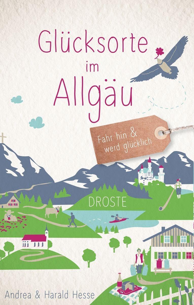 Glücksorte im Allgäu: Fahr hin & werd glücklich - mit 80 ausgewählten Highlights und Geheimtipps für besondere Entdeckungen, Ausflüge und Kurztrips