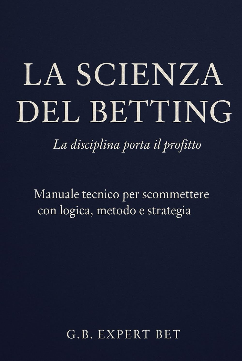 La Scienza del Betting – La disciplina porta il profitto: Manuale tecnico per scommettere con logica, metodo e strategia
