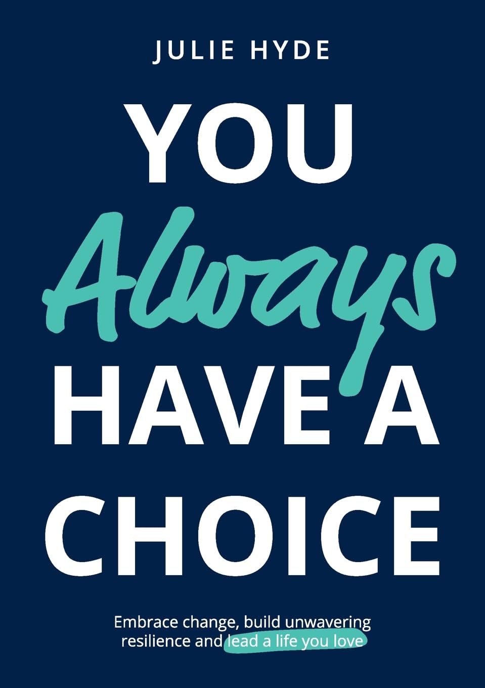 You Always Have a Choice: How to Embrace Change, Build Unwavering Reilience and Lead a Life You Love