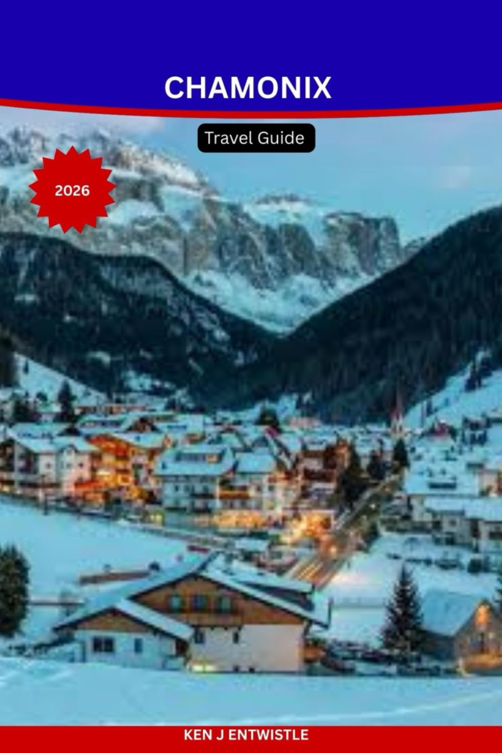 CHAMONIX Travel Guide 2026: Explore Mont Blanc, Ski Resorts, Alpine Adventures, Hidden Villages & Year-Round Activities for All Budget Travelers