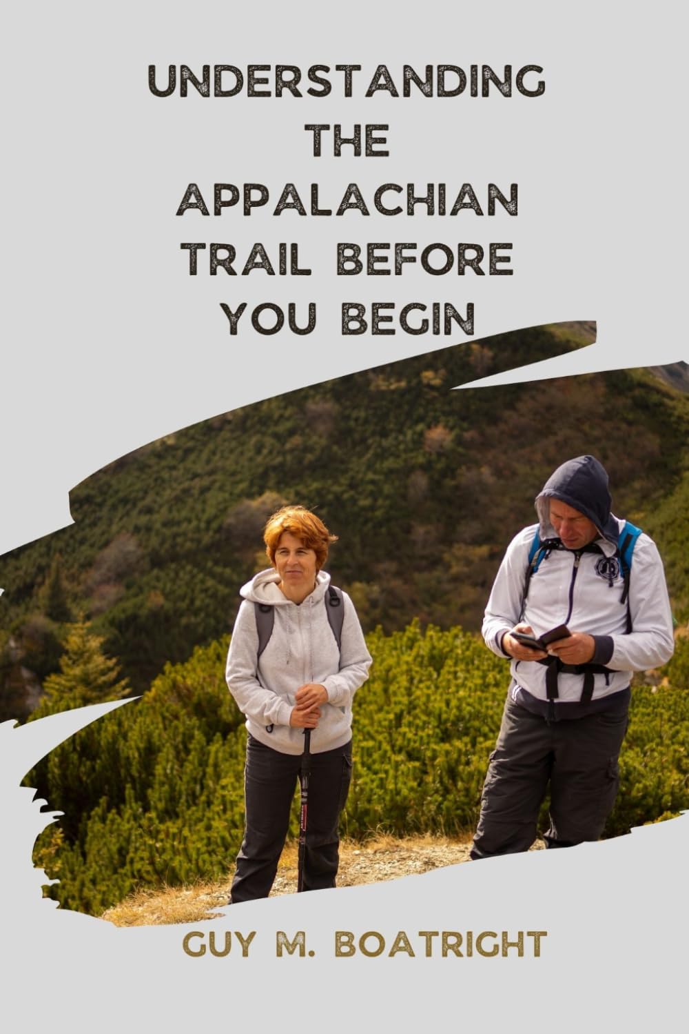 Understanding the Appalachian Trail Before You Begin: A Practical Guide to Preparing for the Appalachian Trail, Including Gear, Planning your ... Planning, and Life on a Long-Distance Hike