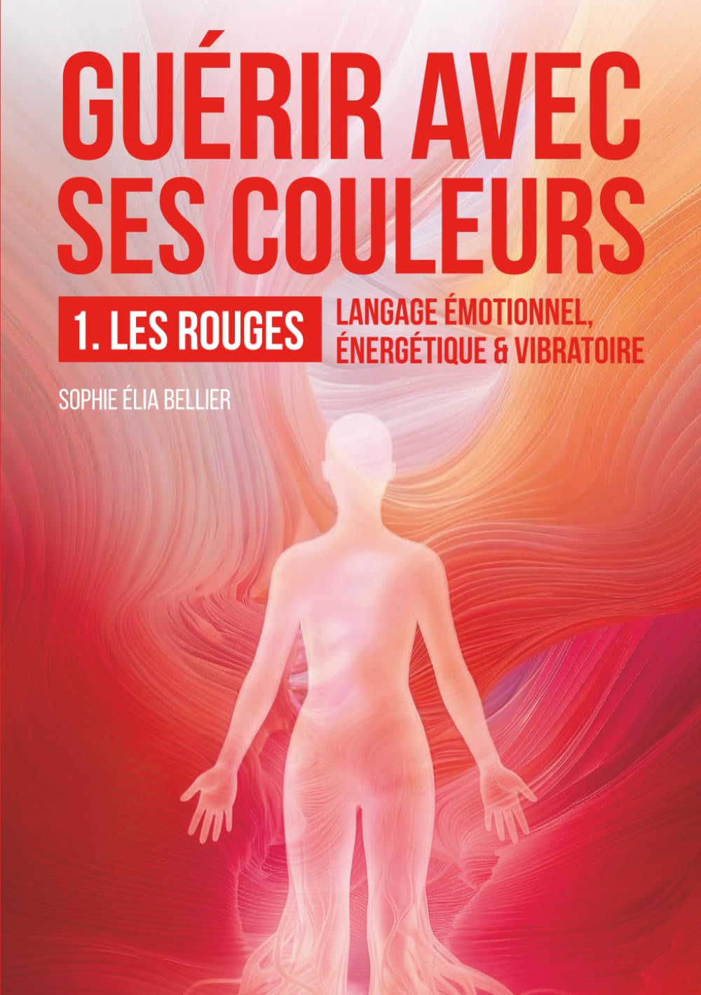 Guérir avec ses couleurs: 1-LES ROUGES: Langage émotionnel, énergétique & vibratoire