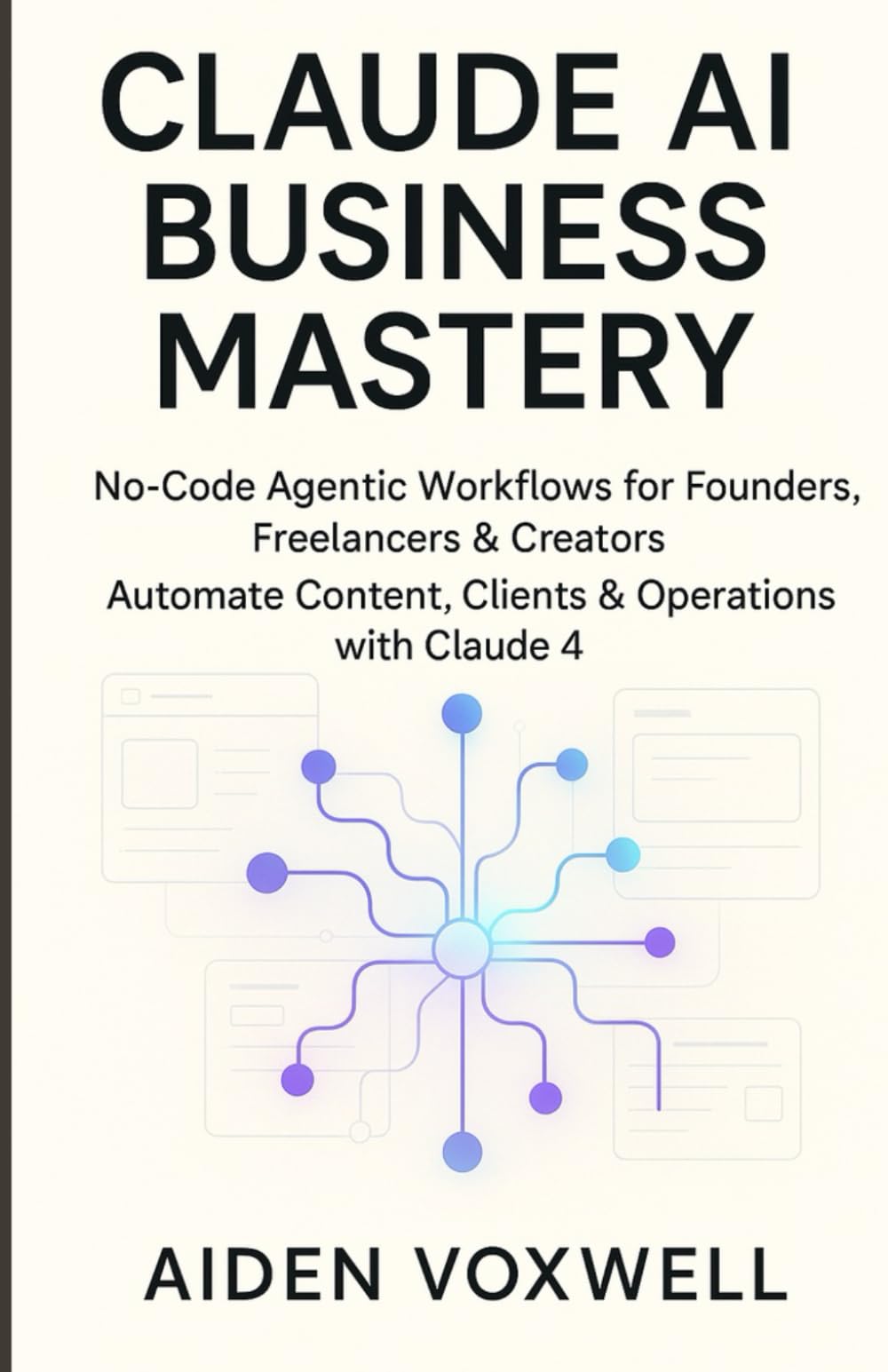 CLAUDE AI BUSINESS MASTERY: No-Code Agentic Workflows for Founders, Freelancers & Creators, Automate Content, Clients & Operations with Claude 4